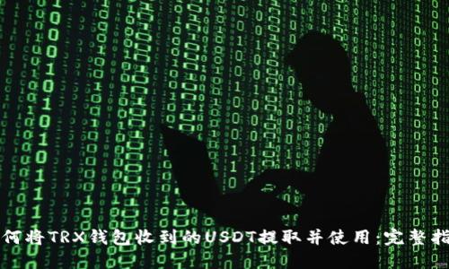 如何将TRX钱包收到的USDT提取并使用：完整指南