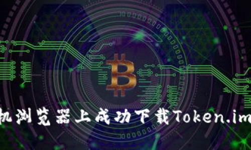如何在手机浏览器上成功下载Token.im：详细指南