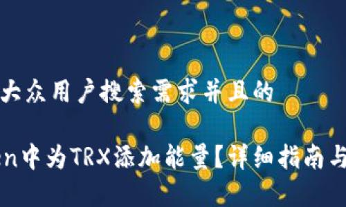 思考一个符合大众用户搜索需求并且的

如何在imToken中为TRX添加能量？详细指南与常见问题解答