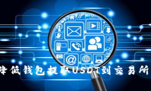 如何有效降低钱包提取USDT到交易所的手续费？