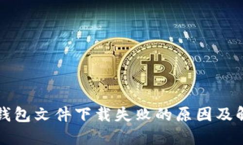 比特币钱包文件下载失败的原因及解决办法