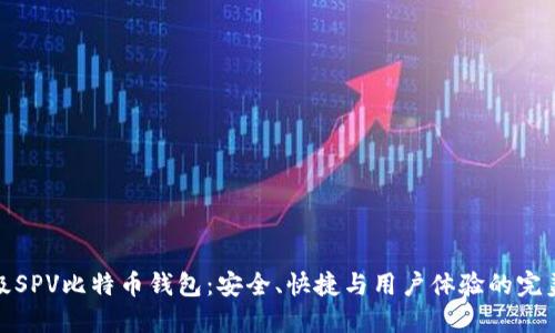 轻量级SPV比特币钱包：安全、快捷与用户体验的完美结合