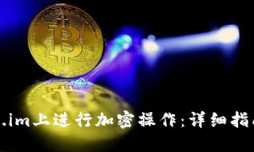 如何在token.im上进行加密操作：详细指南与最佳实践
