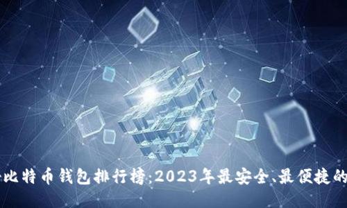 中国最好比特币钱包排行榜：2023年最安全、最便捷的钱包推荐