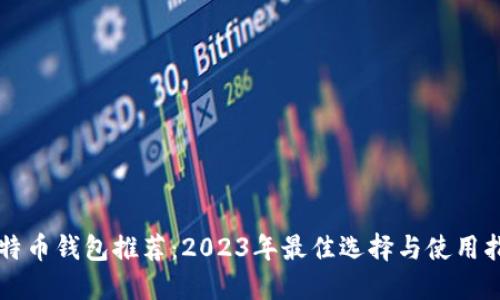比特币钱包推荐：2023年最佳选择与使用指南