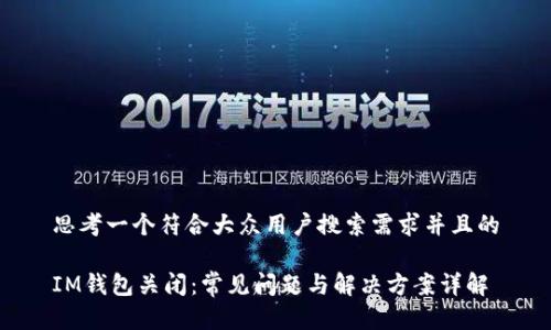 思考一个符合大众用户搜索需求并且的

IM钱包关闭：常见问题与解决方案详解