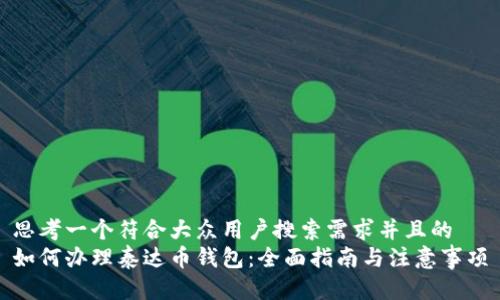 思考一个符合大众用户搜索需求并且的  
如何办理泰达币钱包：全面指南与注意事项