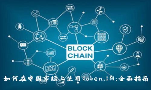 如何在中国市场上使用Token.IM：全面指南