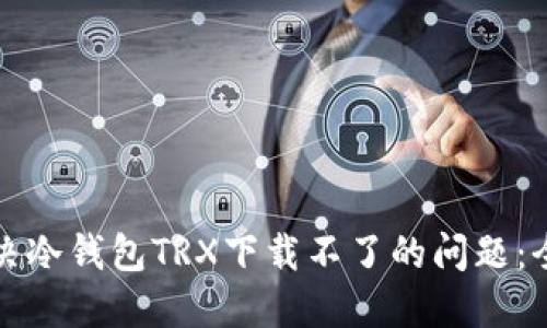 如何解决冷钱包TRX下载不了的问题：全面指南