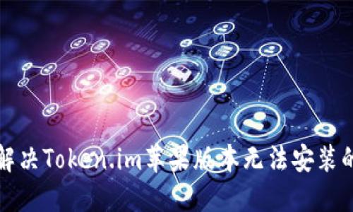 如何解决Token.im苹果版本无法安装的问题