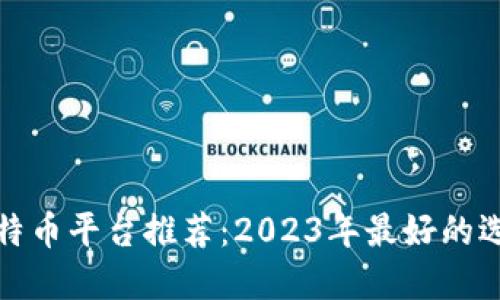 比特币平台推荐：2023年最好的选择